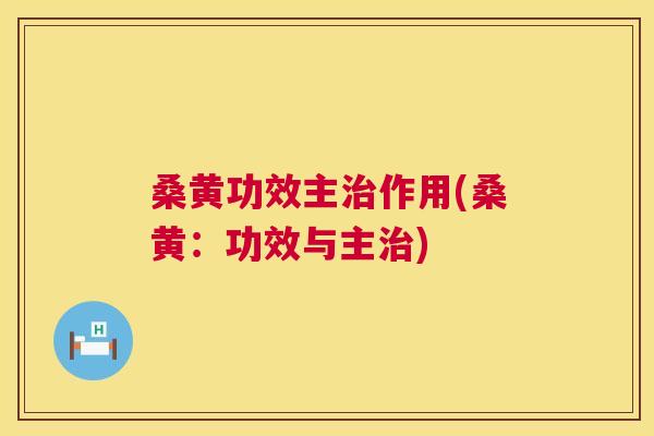 桑黄功效主作用(桑黄：功效与主)