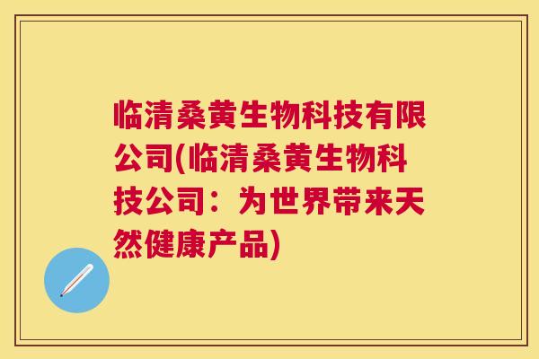 临清桑黄生物科技有限公司(临清桑黄生物科技公司:为世界带来天然健康产品) 临清桑黄生物科技有限公司(临清桑黄生物科技公司:为世界带来天然健康产品)