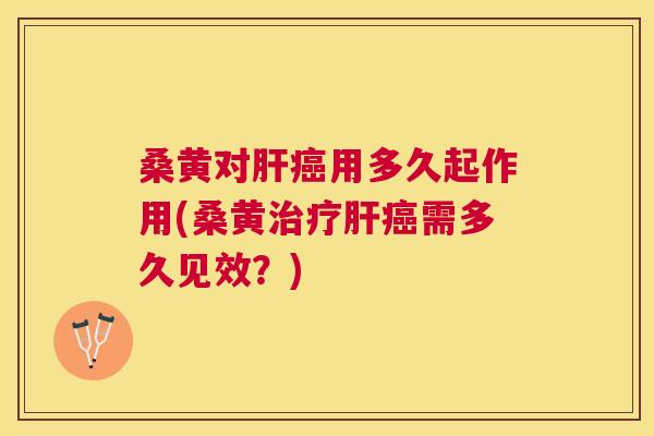 桑黄对用多久起作用(桑黄需多久见效?) 桑黄对用多久起作用(桑黄需多久见效?)
