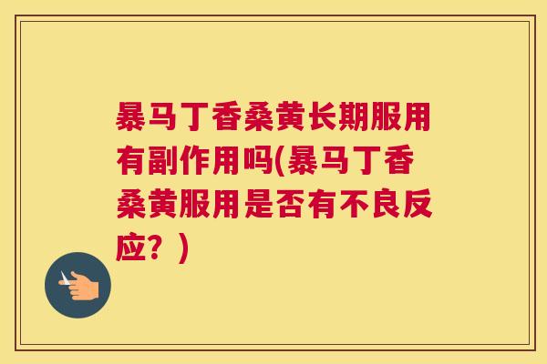 暴马丁香桑黄长期服用有副作用吗(暴马丁香桑黄服用是否有不良反应？)