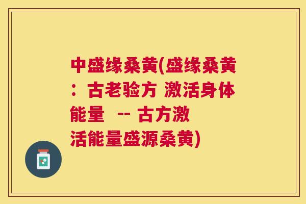 中盛缘桑黄(盛缘桑黄:古老验方 激活身体能量 -- 古方激活能量盛源桑黄) 中盛缘桑黄(盛缘桑黄:古老验方 激活身体能量 -- 古方激活能量盛源桑黄)