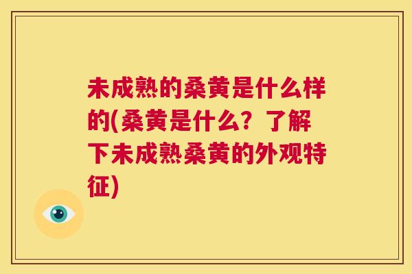 未成熟的桑黄是什么样的(桑黄是什么?了解下未成熟桑黄的外观特征) 未成熟的桑黄是什么样的(桑黄是什么?了解下未成熟桑黄的外观特征)