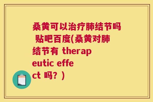 桑黄可以结节吗 贴吧百度(桑黄对结节有 therapeutic effect 吗?) 桑黄可以结节吗 贴吧百度(桑黄对结节有 therapeutic effect 吗?)