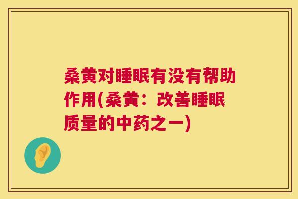 桑黄对有没有帮助作用(桑黄：改善质量的之一)
