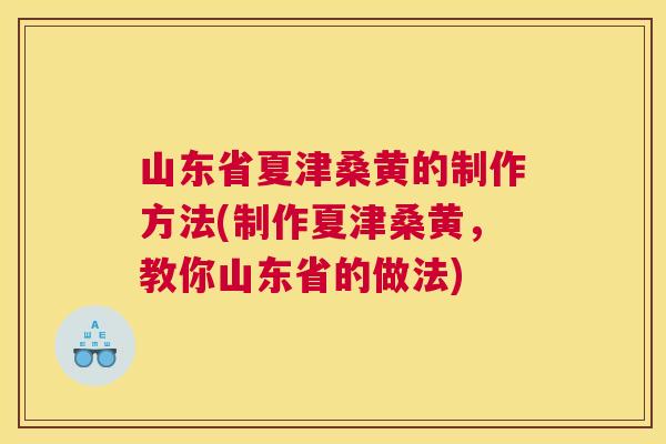 山东省夏津桑黄的制作方法(制作夏津桑黄,教你山东省的做法) 山东省夏津桑黄的制作方法(制作夏津桑黄,教你山东省的做法)