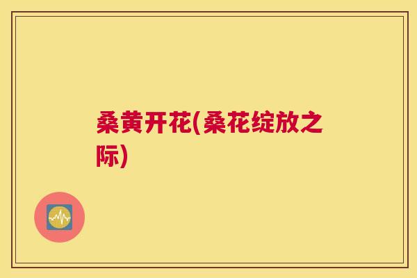 桑黄开花(桑花绽放之际) 桑黄开花(桑花绽放之际)