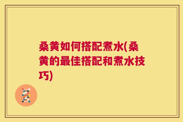 桑黄如何搭配煮水(桑黄的佳搭配和煮水技巧) 桑黄如何搭配煮水(桑黄的佳搭配和煮水技巧)