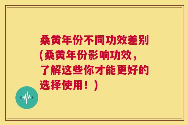 桑黄年份不同功效差别(桑黄年份影响功效,了解这些你才能更好的选择使用!) 桑黄年份不同功效差别(桑黄年份影响功效,了解这些你才能更好的选择使用!)