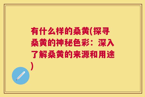 有什么样的桑黄(探寻桑黄的神秘色彩:深入了解桑黄的来源和用途) 有什么样的桑黄(探寻桑黄的神秘色彩:深入了解桑黄的来源和用途)