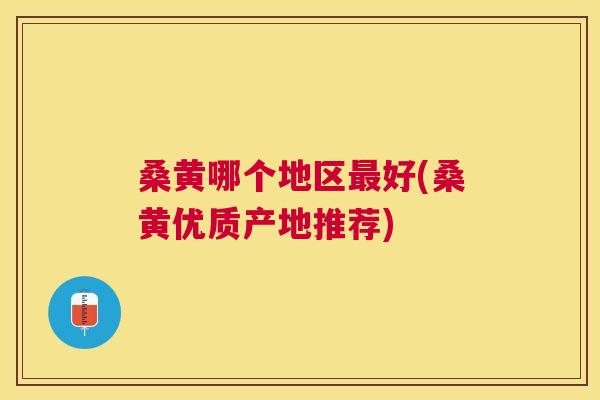 桑黄哪个地区好(桑黄优质产地推荐) 桑黄哪个地区好(桑黄优质产地推荐)