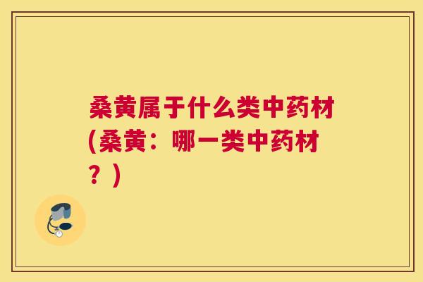 桑黄属于什么类材(桑黄:哪一类材?) 桑黄属于什么类材(桑黄:哪一类材?)