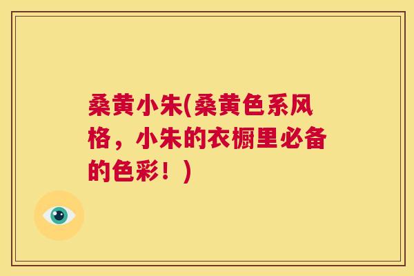 桑黄小朱(桑黄色系风格,小朱的衣橱里必备的色彩!) 桑黄小朱(桑黄色系风格,小朱的衣橱里必备的色彩!)