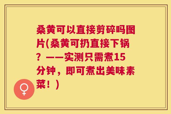 桑黄可以直接剪碎吗图片(桑黄可扔直接下锅?——实测只需煮15分钟,即可煮出美味素菜!) 桑黄可以直接剪碎吗图片(桑黄可扔直接下锅?——实测只需煮15分钟,即可煮出美味素菜!)