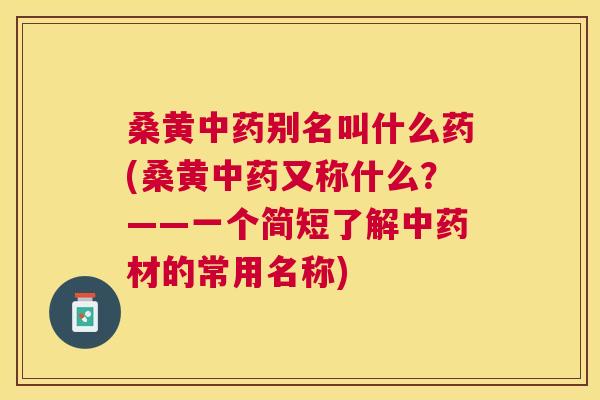 桑黄别名叫什么药(桑黄又称什么?——一个简短了解材的常用名称) 桑黄别名叫什么药(桑黄又称什么?——一个简短了解材的常用名称)