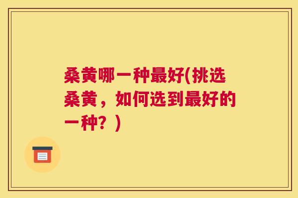 桑黄哪一种好(挑选桑黄,如何选到好的一种?) 桑黄哪一种好(挑选桑黄,如何选到好的一种?)