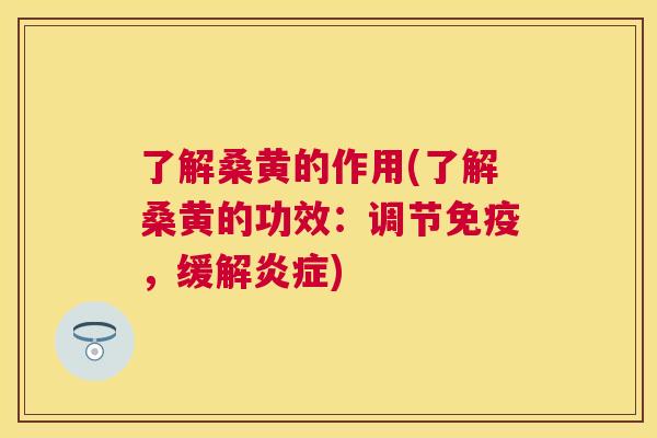 了解桑黄的作用(了解桑黄的功效:调节,缓解) 了解桑黄的作用(了解桑黄的功效:调节,缓解)