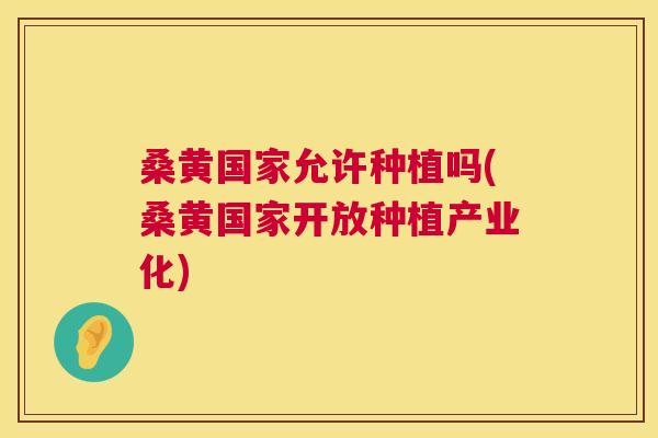 桑黄国家允许种植吗(桑黄国家开放种植产业化) 桑黄国家允许种植吗(桑黄国家开放种植产业化)