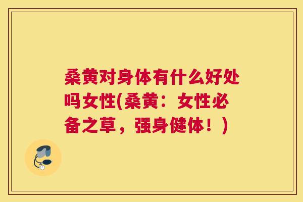 桑黄对身体有什么好处吗女性(桑黄:女性必备之草,强身健体!) 桑黄对身体有什么好处吗女性(桑黄:女性必备之草,强身健体!)