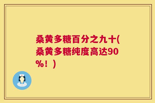 桑黄多糖百分之九十(桑黄多糖纯度高达90%!) 桑黄多糖百分之九十(桑黄多糖纯度高达90%!)