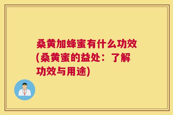 桑黄加蜂蜜有什么功效(桑黄蜜的益处:了解功效与用途) 桑黄加蜂蜜有什么功效(桑黄蜜的益处:了解功效与用途)