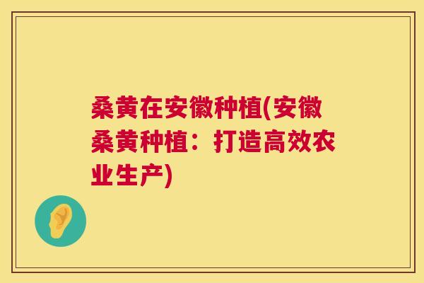 桑黄在安徽种植(安徽桑黄种植:打造高效农业生产) 桑黄在安徽种植(安徽桑黄种植:打造高效农业生产)