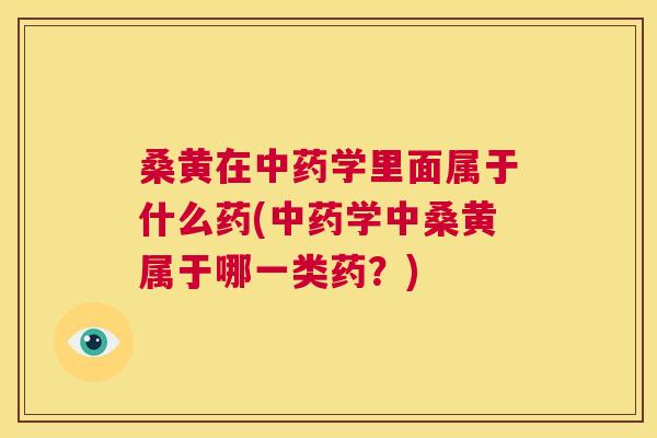 桑黄在学里面属于什么药(学中桑黄属于哪一类药?) 桑黄在学里面属于什么药(学中桑黄属于哪一类药?)