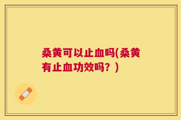 桑黄可以止吗(桑黄有止功效吗?) 桑黄可以止吗(桑黄有止功效吗?)