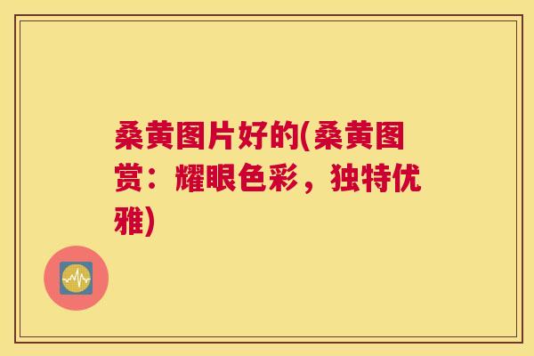 桑黄图片好的(桑黄图赏:耀眼色彩,独特优雅) 桑黄图片好的(桑黄图赏:耀眼色彩,独特优雅)