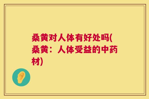 桑黄对人体有好处吗(桑黄:人体受益的材) 桑黄对人体有好处吗(桑黄:人体受益的材)