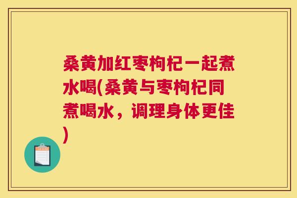 桑黄加红枣枸杞一起煮水喝(桑黄与枣枸杞同煮喝水,调理身体更佳) 桑黄加红枣枸杞一起煮水喝(桑黄与枣枸杞同煮喝水,调理身体更佳)