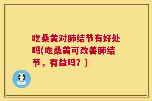 吃桑黄对结节有好处吗(吃桑黄可改善结节，有益吗？)