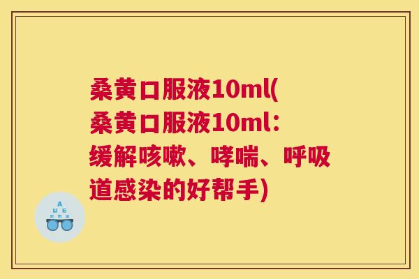 桑黄口服液10ml(桑黄口服液10ml:缓解、、道的好帮手) 桑黄口服液10ml(桑黄口服液10ml:缓解、、道的好帮手)