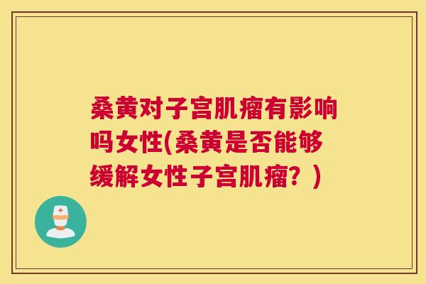 桑黄对子宫有影响吗女性(桑黄是否能够缓解女性子宫?) 桑黄对子宫有影响吗女性(桑黄是否能够缓解女性子宫?)