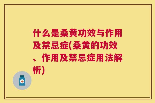 什么是桑黄功效与作用及禁忌症(桑黄的功效、作用及禁忌症用法解析) 什么是桑黄功效与作用及禁忌症(桑黄的功效、作用及禁忌症用法解析)