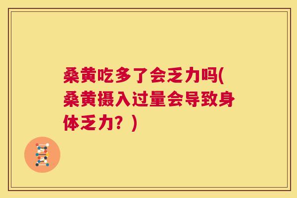 桑黄吃多了会乏力吗(桑黄摄入过量会导致身体乏力?) 桑黄吃多了会乏力吗(桑黄摄入过量会导致身体乏力?)