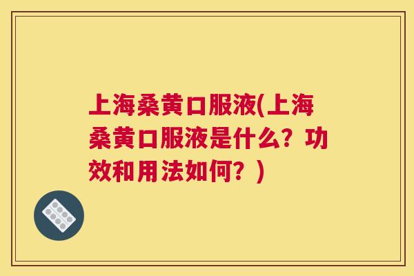 上海桑黄口服液(上海桑黄口服液是什么?功效和用法如何?) 上海桑黄口服液(上海桑黄口服液是什么?功效和用法如何?)