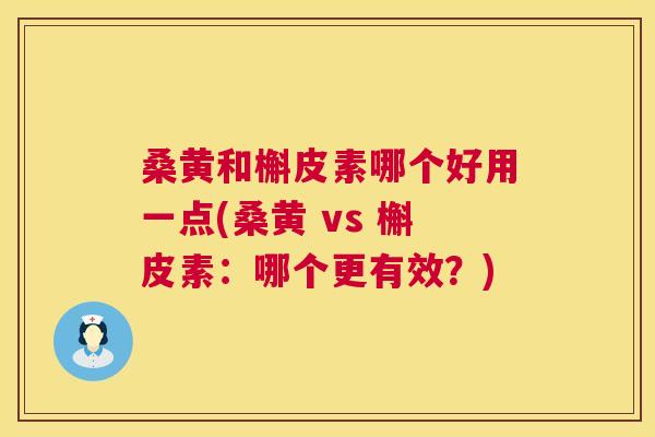 桑黄和槲皮素哪个好用一点(桑黄 vs 槲皮素:哪个更有效?) 桑黄和槲皮素哪个好用一点(桑黄 vs 槲皮素:哪个更有效?)