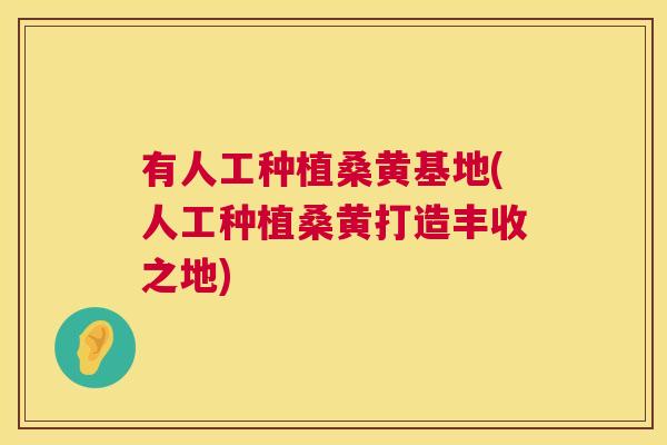 有人工种植桑黄基地(人工种植桑黄打造丰收之地) 有人工种植桑黄基地(人工种植桑黄打造丰收之地)