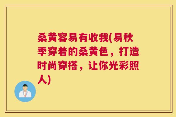 桑黄容易有收我(易秋季穿着的桑黄色,打造时尚穿搭,让你光彩照人) 桑黄容易有收我(易秋季穿着的桑黄色,打造时尚穿搭,让你光彩照人)