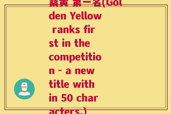 桑黄 第一名(Golden Yellow ranks first in the competition - a new title within 50 characters.) 桑黄 第一名(Golden Yellow ranks first in the competition - a new title within 50 characters.)