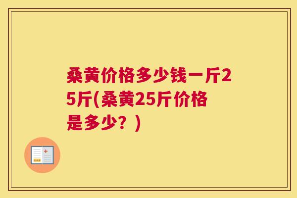桑黄价格多少钱一斤25斤(桑黄25斤价格是多少?) 桑黄价格多少钱一斤25斤(桑黄25斤价格是多少?)