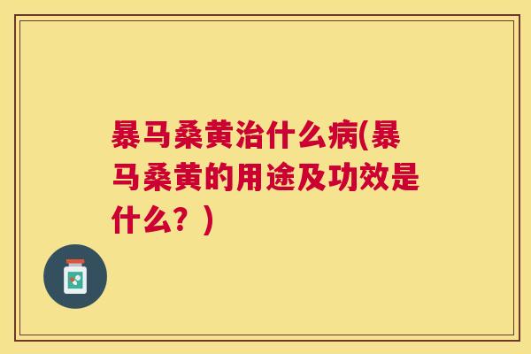 暴马桑黄什么(暴马桑黄的用途及功效是什么?) 暴马桑黄什么(暴马桑黄的用途及功效是什么?)