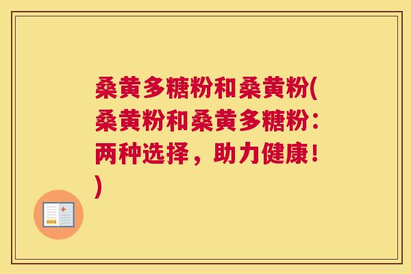 桑黄多糖粉和桑黄粉(桑黄粉和桑黄多糖粉:两种选择,助力健康!) 桑黄多糖粉和桑黄粉(桑黄粉和桑黄多糖粉:两种选择,助力健康!)