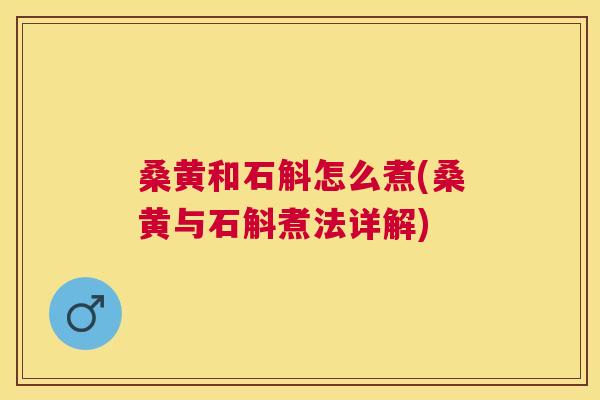 桑黄和石斛怎么煮(桑黄与石斛煮法详解) 桑黄和石斛怎么煮(桑黄与石斛煮法详解)