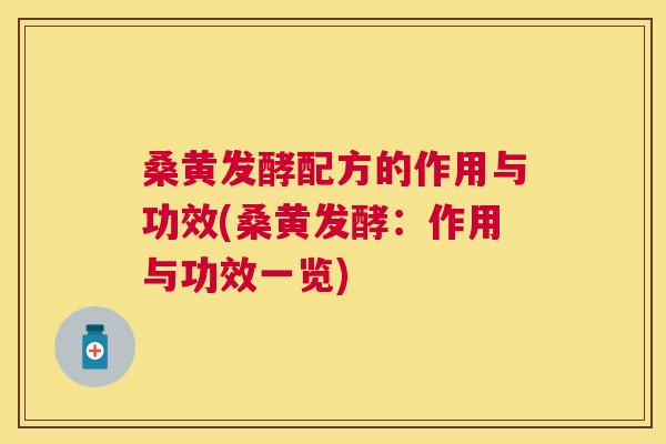 桑黄发酵配方的作用与功效(桑黄发酵：作用与功效一览)