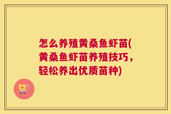 怎么养殖黄桑鱼虾苗(黄桑鱼虾苗养殖技巧,轻松养出优质苗种) 怎么养殖黄桑鱼虾苗(黄桑鱼虾苗养殖技巧,轻松养出优质苗种)