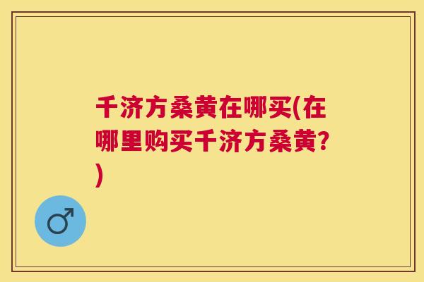 千济方桑黄在哪买(在哪里购买千济方桑黄?) 千济方桑黄在哪买(在哪里购买千济方桑黄?)