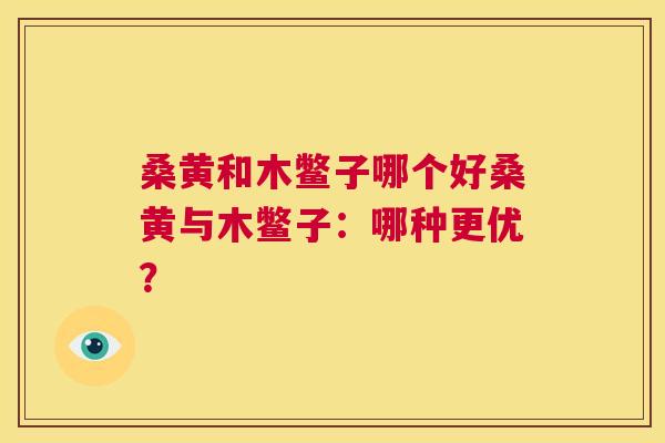 桑黄和木鳖子哪个好桑黄与木鳖子:哪种更优? 桑黄和木鳖子哪个好桑黄与木鳖子:哪种更优?
