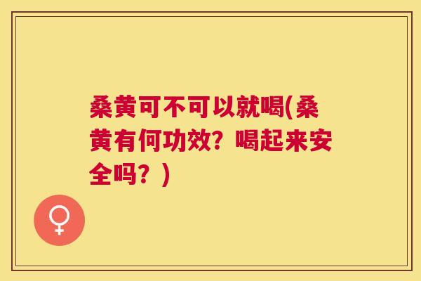 桑黄可不可以就喝(桑黄有何功效?喝起来安全吗?) 桑黄可不可以就喝(桑黄有何功效?喝起来安全吗?)