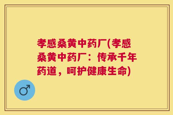 孝感桑黄厂(孝感桑黄厂:传承千年药道,呵护健康生命) 孝感桑黄厂(孝感桑黄厂:传承千年药道,呵护健康生命)